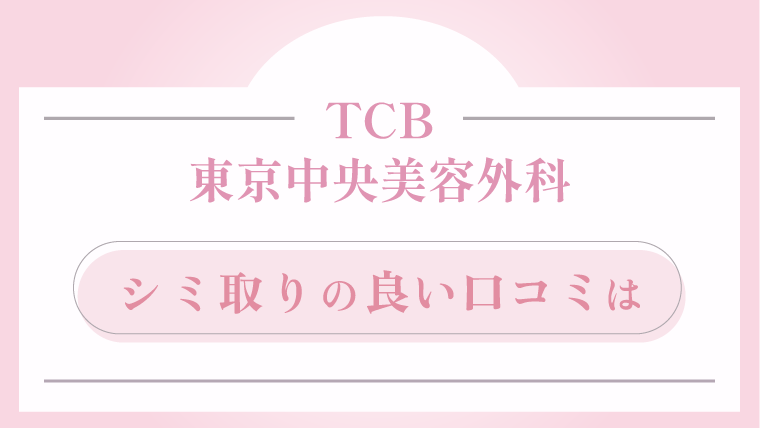 TCB東京中央美容外科 シミ取りの良い口コミは